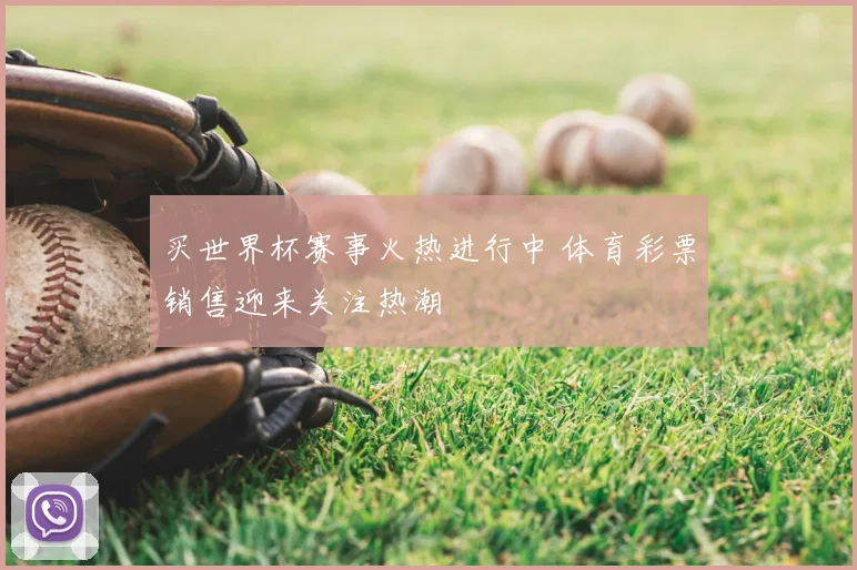 买世界杯赛事火热进行中 体育彩票销售迎来关注热潮