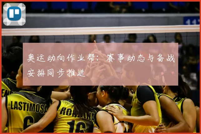 奥运动向作业帮：赛事动态与备战安排同步推进