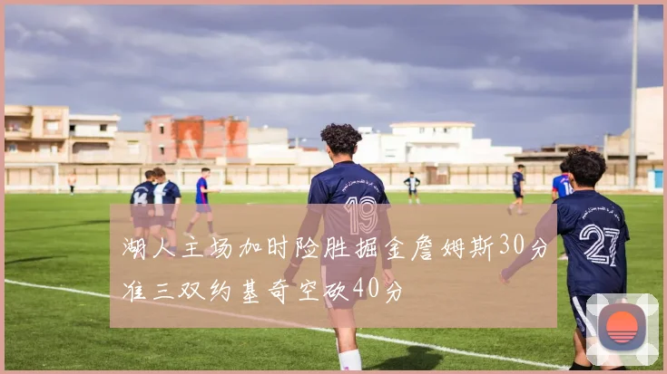 湖人主场加时险胜掘金詹姆斯30分准三双约基奇空砍40分