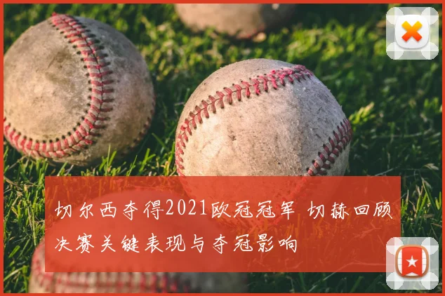 切尔西夺得2021欧冠冠军 切赫回顾决赛关键表现与夺冠影响