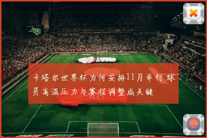 卡塔尔世界杯为何安排11月举行 球员高温压力与赛程调整成关键