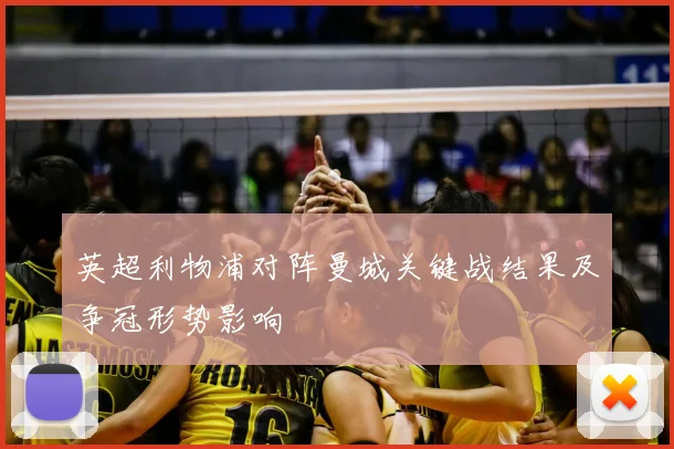 英超利物浦对阵曼城关键战结果及争冠形势影响