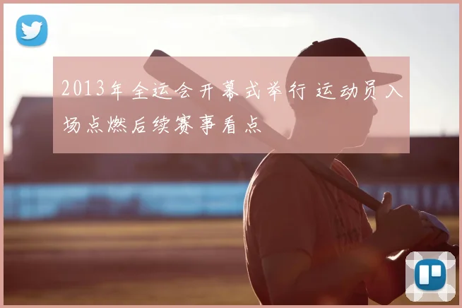 2013年全运会开幕式举行 运动员入场点燃后续赛事看点