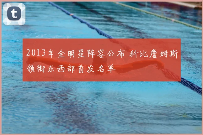 2013年全明星阵容公布 科比詹姆斯领衔东西部首发名单