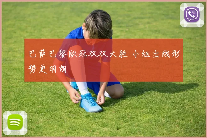 巴萨巴黎欧冠双双大胜 小组出线形势更明朗