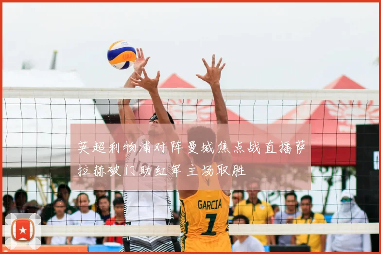 英超利物浦对阵曼城焦点战直播萨拉赫破门助红军主场取胜