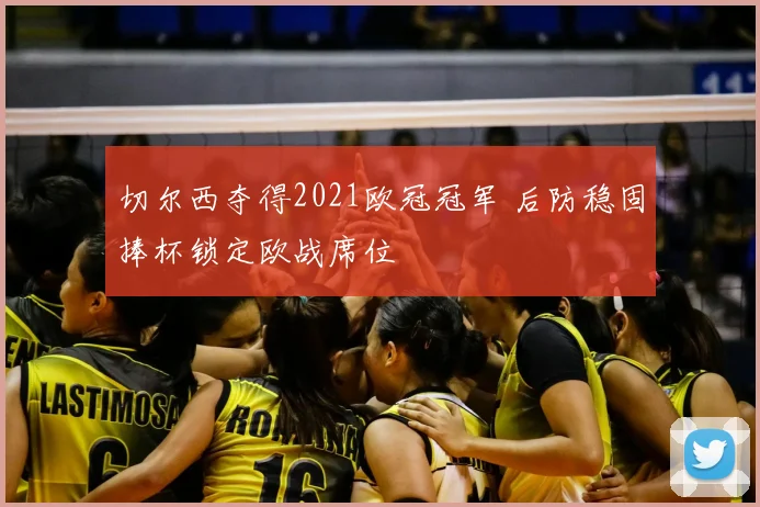 切尔西夺得2021欧冠冠军 后防稳固捧杯锁定欧战席位