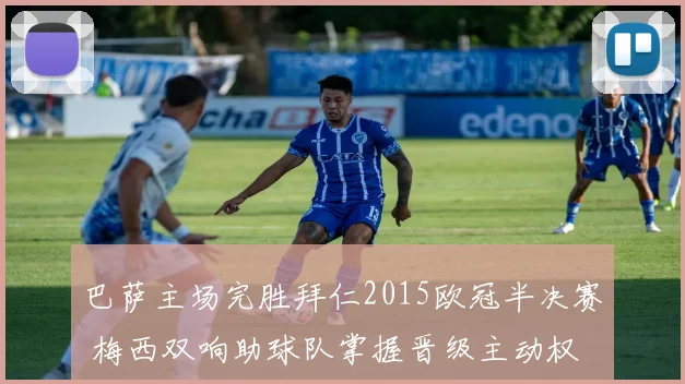 巴萨主场完胜拜仁2015欧冠半决赛 梅西双响助球队掌握晋级主动权