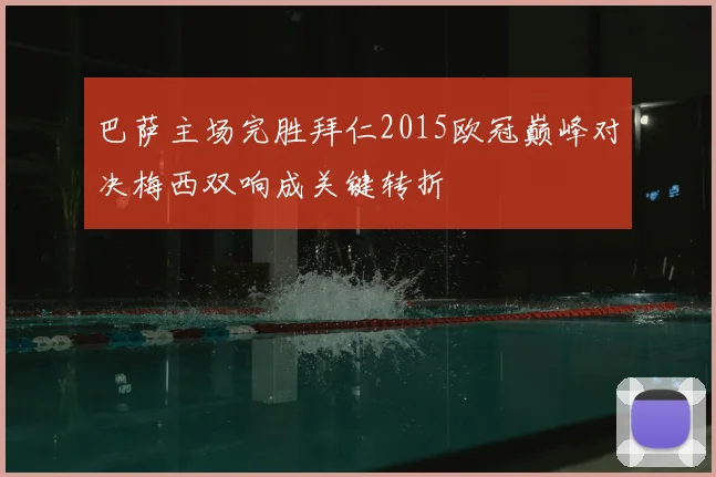 巴萨主场完胜拜仁2015欧冠巅峰对决梅西双响成关键转折