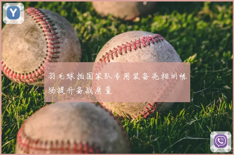 羽毛球拍国家队专用装备亮相训练场提升备战质量