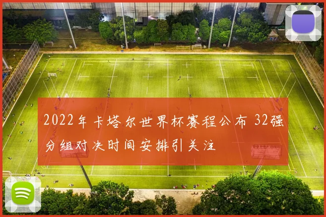 2022年卡塔尔世界杯赛程公布 32强分组对决时间安排引关注