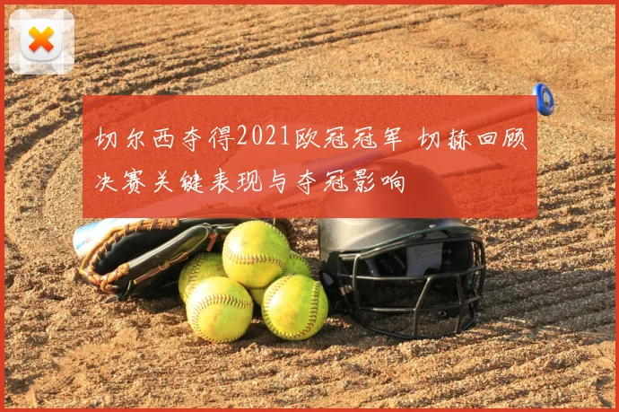 切尔西夺得2021欧冠冠军 切赫回顾决赛关键表现与夺冠影响