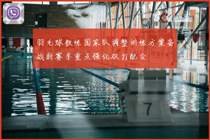 羽毛球教练国家队调整训练方案备战新赛季重点强化双打配合