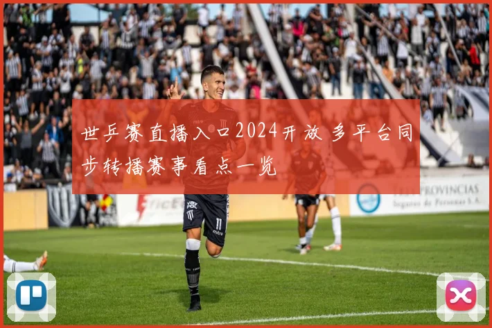 世乒赛直播入口2024开放 多平台同步转播赛事看点一览