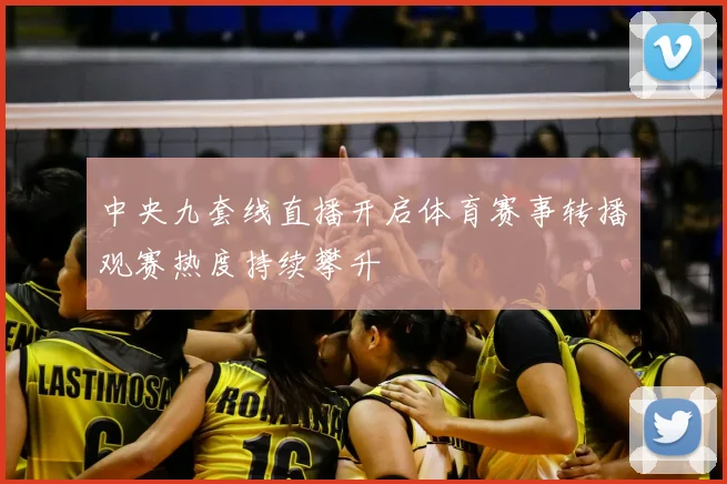 中央九套线直播开启体育赛事转播观赛热度持续攀升